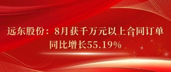 远东股份：8月获千万元以上合同订单同比增长...